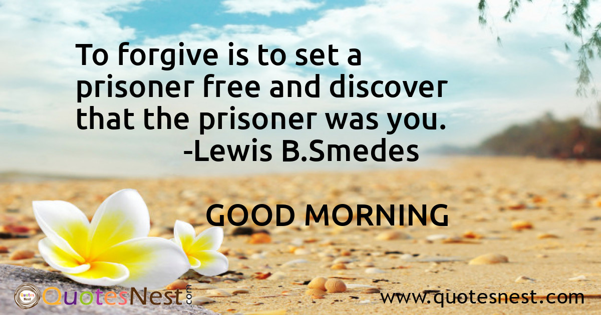 To forgive is to set a prisoner free and discover that the prisoner was you.